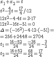 ?x_1+x_2=t\\ t^2-\frac{4}{3}t=\frac{17}{4}/\cdot 12 \\ 12t^2-4\cdot 4t=3\cdot 17 \\ 12t^2-16t-51=0 \\ \Delta=(-16^2)-4\cdot 12\cdot (-51)=\\ =256+2448=2704\\ t_1=\frac{16-52}{24}=\frac{-36}{24}=-\frac{3}{2}\\ t_2=\frac{16+52}{24}=\frac{68}{24}=\frac{17}{4}