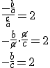 \frac{-\frac{b}{a}}{\frac{c}{a}}=2 \\ -\frac{b}{\cancel{a}}\cdot \frac{\cancel{a}}{c}=2 \\ -\frac{b}{c}=2