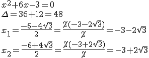 x^2+6x-3=0\\ \Delta=36+12=48\\ x_1=\frac{-6-4\sqrt{3}}{2}=\frac{\cancel{2}(-3-2\sqrt{3})}{\cancel{2}}=-3-2\sqrt{3}\\ x_2=\frac{-6+4\sqrt{3}}{2}=\frac{\cancel{2}(-3+2\sqrt{3})}{\cancel{2}}=-3+2\sqrt{3}