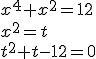 x^4+x^2=12 \\ x^2=t \\ t^2+t-12=0