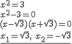 x^2=3\\ x^2-3=0 \\ (x-\sqrt{3})(x+\sqrt{3})=0\\ \underline{x_1=\sqrt{3}, \ x_2=-\sqrt{3}}