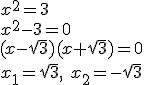 x^2=3\\ x^2-3=0 \\ (x-\sqrt{3})(x+\sqrt{3})=0\\ x_1=\sqrt{3}, \ x_2=-\sqrt{3}