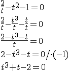 \frac{2}{t}-t^2-1=0 \\ \frac{2}{t}-\frac{t^3}{t}-\frac{t}{t}=0 \\ \frac{2-t^3-t}{t}=0 \\ 2-t^3-t=0/\cdot (-1) \\ t^3+t-2=0