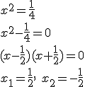 x^2=\frac{1}{4}\\ x^2-\frac{1}{4}=0 \\ (x-\frac{1}{2})(x+\frac{1}{2})=0\\ x_1=\frac{1}{2}, \ x_2=-\frac{1}{2}