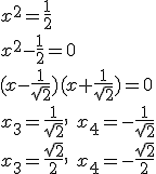 x^2=\frac{1}{2}\\ x^2-\frac{1}{2}=0 \\ (x-\frac{1}{\sqrt{2}})(x+\frac{1}{\sqrt{2}})=0\\ x_3=\frac{1}{\sqrt{2}}, \ x_4=-\frac{1}{\sqrt{2}}\\ x_3=\frac{\sqrt{2}}{2}, \ x_4=-\frac{\sqrt{2}}{2}