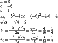 a=8\\ b=-6 \\c=1 \\ \Delta_t=b^2-4ac=(-6)^2-4\cdot 8=4\\ \sqrt{\Delta_t}=\sqrt{4}=2\\ t_1=\frac{-b-\sqrt{\Delta_t}}{2a}=\frac{6-2}{16}=\frac{4}{16}=\frac{1}{4}\\ t_2=\frac{-b+\sqrt{\Delta_t}}{2a}=\frac{6+2}{16}=\frac{8}{16}=\frac{1}{2}