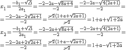 x_1=\frac{-b_1-\sqrt{\Delta}}{2a_1}=\frac{-2-2a-\sqrt{8a+4}}{-2}=\frac{-2-2a-\sqrt{4(2a+1)}}{-2}=\\ =\frac{-2-2a-2\sqrt{2a+1}}{-2}=\frac{\cancel{-2}(1+a+\sqrt{2a+1})}{\cancel{-2}}=1+a+\sqrt{1+2a}\\ x_2=\frac{-b_1+\sqrt{\Delta}}{2a_1}=\frac{-2-2a+\sqrt{8a+4}}{-2}=\frac{-2-2a+\sqrt{4(2a+1)}}{-2}=\\ =\frac{-2-2a+2\sqrt{2a+1}}{-2}=\frac{\cancel{-2}(1+a-\sqrt{2a+1})}{\cancel{-2}}=1+a-\sqrt{1+2a}