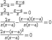 \frac{2}{x-a}=\frac{x-a}{x}\\ \frac{2}{x-a}-\frac{x-a}{x}=0\\ \frac{2x}{x(x-a)}-\frac{(x-a)(x-a)}{x(x-a)}=0\\ \frac{2x-(x-a)^2}{x(x-a)}=0