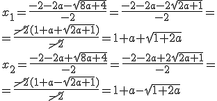 x_1=\frac{-2-2a-\sqrt{8a+4}}{-2}=\frac{-2-2a-2\sqrt{2a+1}}{-2}=\\ =\frac{\cancel{-2}(1+a+\sqrt{2a+1})}{\cancel{-2}}=1+a+\sqrt{1+2a}\\ x_2=\frac{-2-2a+\sqrt{8a+4}}{-2}=\frac{-2-2a+2\sqrt{2a+1}}{-2}=\\ =\frac{\cancel{-2}(1+a-\sqrt{2a+1})}{\cancel{-2}}=1+a-\sqrt{1+2a}