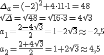 \Delta_a=(-2)^2+4\cdot 11\cdot 1=48 \\ \sqrt{\Delta}=\sqrt{48}=\sqrt{16\cdot 3}=4\sqrt{3}\\ a_1=\frac{2-4\sqrt{3}}{2}=1-2\sqrt{3}\appr -2,5 \\ a_2=\frac{2+4\sqrt{3}}{2}=1+2\sqrt{3}\appr 4,5
