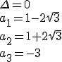 \Delta=0\\ a_1=1-2\sqrt{3} \\ a_2=1+2\sqrt{3} \\ a_3=-3