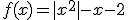 f(x)=|x^2|-x-2