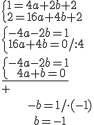 \begin{cases}1=4a+2b+2 \\ 2=16a+4b+2\end{cases} \\ \begin{cases}-4a-2b=1 \\ 16a+4b=0/:4 \end{cases}\\ \underline{\begin{cases}-4a-2b=1 \\ \ \ 4a+b=0\end{cases}} \\ ^+ \\ \ \ \ \ \ \ \ -b=1/\cdot(-1)\\ \ \ \ \ \ \ \ \ \ b=-1