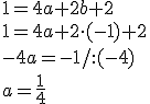 1=4a+2b+2\\ 1=4a+2\cdot(-1)+2\\ -4a=-1/:(-4)\\ a=\frac{1}{4}