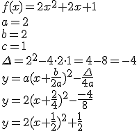 f(x)=2x^2+2x+1\\ a=2\\ b=2 \\c=1 \\ \Delta=2^2-4\cdot 2\cdot 1=4-8=-4\\ y=a(x+\frac{b}{2a})^2-\frac{\Delta}{4a}\\ y=2(x+\frac{2}{4})^2-\frac{-4}{8}\\ y=2(x+\frac{1}{2})^2+\frac{1}{2}