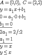 A=(0,0), \ C=(2,2)\\ y=a_1x+b_1 \\ 0=a_1\cdot 0+b_1 \\ \underline{b_1=0} \\ 2a_1=2/:2 \\ \underline{a_1=1}\\ y=x \\ y\leq x