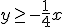 y\geq -\frac{1}{4}x