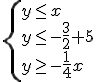 \begin{cases} y\leq x \\ y\leq -\frac{3}{2}+5 \\ y\geq -\frac{1}{4}x \end{cases}