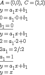 A=(0,0), \ C=(2,2)\\ y=a_1x+b_1 \\ 0=a_1\cdot 0+b_1 \\ \underline{b_1=0} \\ y=a_1x+b_1 \\ 2=a_1\cdot 2+0 \\ 2a_1=2/:2 \\ \underline{a_1=1}\\ y=a_1x+b_1\\ y=x
