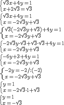 \begin{cases} \sqrt{3}x+4y=1\\ x+2\sqrt{3}=\sqrt{3} \end{cases}\\ \begin{cases} \sqrt{3}x+4y=1\\ x=-2\sqrt{3}y+\sqrt{3} \end{cases}\\ \begin{cases} \sqrt{3}(-2\sqrt{3}y+\sqrt{3})+4y=1\\ x=-2\sqrt{3}y+\sqrt{3} \end{cases}\\ \begin{cases} -2\sqrt{3}y\cdot \sqrt{3}+\sqrt{3}\cdot \sqrt{3}+4y=1\\ x=-2\sqrt{3}y+\sqrt{3} \end{cases}\\ \begin{cases} -6y+3+4y=1\\ x=-2\sqrt{3}y+\sqrt{3} \end{cases}\\ \begin{cases} -2y=-2/:(-2)\\ x=-2\sqrt{3}y+\sqrt{3} \end{cases}\\ \begin{cases} y=1\\ x=-2\sqrt{3}\cdot 1+\sqrt{3} \end{cases}\\ \begin{cases} y=1\\ x=-\sqrt{3} \end{cases}