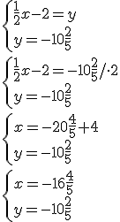\begin{cases} \frac{1}{2}x-2=y\\ y=-10\frac{2}{5} \end{cases}\\ \begin{cases} \frac{1}{2}x-2=-10\frac{2}{5}/\cdot 2\\ y=-10\frac{2}{5} \end{cases} \\ \begin{cases} x=-20\frac{4}{5}+4\\ y=-10\frac{2}{5} \end{cases} \\ \begin{cases} x=-16\frac{4}{5}\\ y=-10\frac{2}{5} \end{cases}