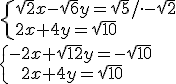\begin{cases} \sqrt{2}x-\sqrt{6}y=\sqrt{5}/\cdot -\sqrt{2}\\ 2x+4y=\sqrt{10} \end{cases}\\ \begin{cases} -2x+\sqrt{12}y=-\sqrt{10}\\ \ \ 2x+4y=\sqrt{10} \end{cases}