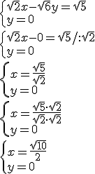 \begin{cases} \sqrt{2}x-\sqrt{6}y=\sqrt{5}\\ y=0 \end{cases}\\ \begin{cases} \sqrt{2}x-0=\sqrt{5}/:\sqrt{2}\\ y=0 \end{cases}\\ \begin{cases}x=\frac{\sqrt{5}}{\sqrt{2}}\\ y=0 \end{cases}\\ \begin{cases}x=\frac{\sqrt{5}\cdot \sqrt{2}}{\sqrt{2}\cdot \sqrt{2}}\\ y=0 \end{cases}\\ \begin{cases}x=\frac{\sqrt{10}}{2}\\ y=0 \end{cases}
