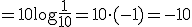 =10\log{\frac{1}{10}}=10\cdot(-1)=-10