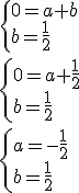 \begin{cases}0=a+b \\ b=\frac{1}{2} \end{cases} \\\begin{cases} 0=a+\frac{1}{2} \\ b=\frac{1}{2} \end{cases} \\ \begin{cases} a=-\frac{1}{2} \\ b=\frac{1}{2} \end{cases}