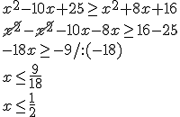 x^2-10x+25\geq x^2+8x+16\\ \cancel{x^2}-\cancel{x^2}-10x-8x\geq 16-25\\ -18x\geq -9/:(-18)\\ x\leq \frac{9}{18} \\ x\leq \frac{1}{2}