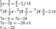 \frac{1}{2}x-\frac{3}{7}=\frac{x}{2}-2/\cdot 14 \\ ^7\cancel{14}\cdot \frac{1}{\cancel{2}}x- ^2\cancel{14}\cdot \frac{3}{\cancel{7}}= \ ^7\cancel{14}\cdot \frac{x}{\cancel{2}}-2\cdot 14 \\ 7x-6=7x-28 \\ 7x-7x=-28+6 \\ 0=-22