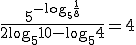\frac{5^{-\log_{5}{\frac{1}{8}}}}{2\log_{5}{10}-\log_{5}{4}}=4