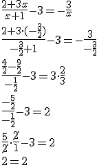 \frac{2+3x}{x+1}-3=-\frac{3}{x} \\ \frac{2+3\cdot (-\frac{3}{2})}{-\frac{3}{2}+1}-3=-\frac{3}{-\frac{3}{2}} \\ \frac{\frac{4}{2}-\frac{9}{2}}{-\frac{1}{2}}-3=3\cdot \frac{2}{3}\\ \frac{-\frac{5}{2}}{-\frac{1}{2}}-3=2\\ \frac{5}{\cancel{2}}\cdot \frac{\cancel{2}}{1}-3=2\\ 2=2