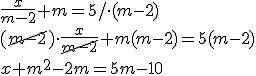 \frac{x}{m-2}+m=5/\cdot (m-2)\\ (\cancel{m-2})\cdot \frac{x}{\cancel{m-2}}+m(m-2)=5(m-2)\\ x+m^2-2m=5m-10
