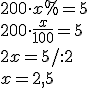 200\cdot x%=5\\ 200 \cdot \frac{x}{100}=5\\ 2x=5/:2\\ x=2,5