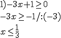 1) -3x+1\geq 0 \\ -3x\geq -1/:(-3) \\ x\leq \frac{1}{3}