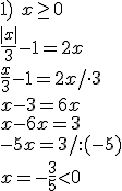 1) \ x\geq 0\\ \frac{|x|}{3}-1=2x\\ \frac{x}{3}-1=2x/\cdot 3\\ x-3=6x\\ x-6x=3\\ -5x=3/:(-5)\\ x=-\frac{3}{5}< 0