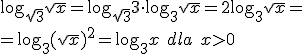 \log_{\sqrt{3}}{\sqrt{x}}=\log_{\sqrt{3}}{3}\cdot \log_{3}{\sqrt{x}}=2\log_{3}{\sqrt{x}}= \\ =\log_{3}{(\sqrt{x}})^2=\log_{3}{x} \ dla \ x>0