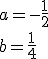 a=-\frac{1}{2}\\ b=\frac{1}{4}