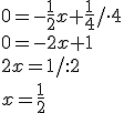 0=-\frac{1}{2}x+\frac{1}{4}/\cdot 4\\ 0=-2x+1\\ 2x=1/:2\\ x=\frac{1}{2}
