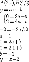 A(2,0), B(4,2)\\ y=ax+b\\ \underline{_-\begin{cases}0=2a+b\\ 2=4a+b\end{cases}}\\ -2=-2a/:2\\ a=1 \\ 0=2a+b\\ 0=2\cdot1+b\\ b=-2\\ y=x-2