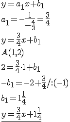 y=a_1x+b_1\\ a_1=-\frac{1}{-\frac{4}{3}}=\frac{3}{4}\\ y=\frac{3}{4}x+b_1\\ A(1,2)\\ 2=\frac{3}{4}\cdot 1+b_1\\ -b_1=-2+\frac{3}{4}/:(-1)\\ b_1=1\frac{1}{4}\\ \underline{y=\frac{3}{4}x+1\frac{1}{4}}
