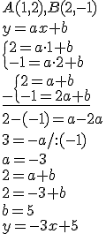 A(1,2), B(2,-1)\\ y=ax+b\\ \begin{cases}2=a\cdot 1+b\\ -1=a\cdot 2+b\end{cases}\\ \underline{_-\begin{cases}2=a+b\\ -1=2a+b\end{cases}}\\ 2-(-1)=a-2a\\ 3=-a/:(-1)\\a=-3 \\ 2=a+b\\ 2=-3+b\\ b=5\\ y=-3x+5