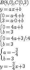 B(4,0), C(0,3)\\ y=ax+b\\ \begin{cases}0=a\cdot 4+b\\ 3=a\cdot 0+b\end{cases}\\ \begin{cases}0=4a+b\\ b=3\end{cases} \\ \begin{cases}0=4a+3/:4\\ b=3\end{cases}\\ \begin{cases}a=-\frac{3}{4}\\ b=3\end{cases}\\ y=-\frac{3}{4}x+3