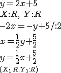 y=2x+5\\ X:R, \ Y:R \\ -2x=-y+5/:2 \\ x=\frac{1}{2}y+\frac{5}{2}\\ y=\frac{1}{2}x+\frac{5}{2}\\ \small{(X_1:R, Y_1:R)}