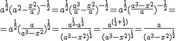 a^{\frac{1}{2}}(a^2-\frac{x^2}{a})^{-\frac{1}{2}}=a^{\frac{1}{2}}(\frac{a^3}{a}-\frac{x^2}{a})^{-\frac{1}{2}}=a^{\frac{1}{2}}(\frac{a^3-x^2}{a})^{-\frac{1}{2}}= \\ = a^{\frac{1}{2}}(\frac{a}{a^3-x^2})^{\frac{1}{2}}= \frac{a^{\frac{1}{2}}\cdot a^{\frac{1}{2}}}{(a^3-x^2)^{\frac{1}{2}}}= \frac{a^{(\frac{1}{2}+\frac{1}{2})}}{(a^3-x^2)^{\frac{1}{2}}}=\frac{a}{(a^3-x^2)^{\frac{1}{2}}}