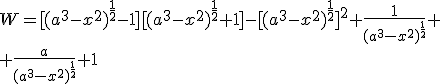 W=[(a^3-x^2)^{\frac{1}{2}}-1][(a^3-x^2)^{\frac{1}{2}}+1]-[(a^3-x^2)^{\frac{1}{2}}]^2+\frac{1}{(a^3-x^2)^{\frac{1}{2}}}+\\ +\frac{a}{(a^3-x^2)^{\frac{1}{2}}}+1