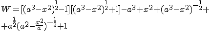 W=[(a^3-x^2)^{\frac{1}{2}}-1][(a^3-x^2)^{\frac{1}{2}}+1]-a^3+x^2+(a^3-x^2)^{-\frac{1}{2}}+\\ +a^{\frac{1}{2}}(a^2-\frac{x^2}{a})^{-\frac{1}{2}}+1