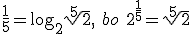 \frac{1}{5}=\log_{2}{\sqrt[5]{2}},\ bo \ 2^{\frac{1}{5}}=\sqrt[5]{2}