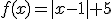 f(x)=|x-1|+5